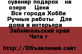 сувенир подарок “ на озере“ › Цена ­ 1 250 - Все города Хобби. Ручные работы » Для дома и интерьера   . Забайкальский край,Чита г.